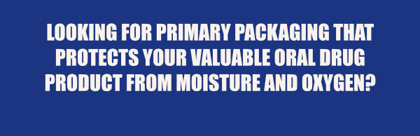 Looking for primary packaging that protects your valuable oral drug product from moisture and oxygen?
